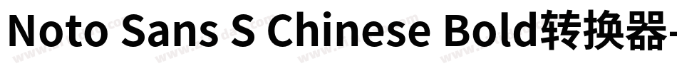 Noto Sans S Chinese Bold转换器字体转换